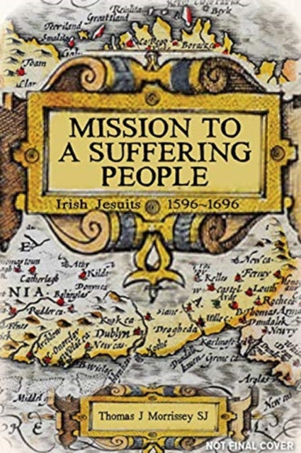 Mission to a Suffering People: Irish Jesuits 1596 to 1696
