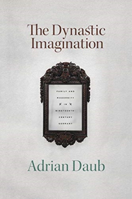 Dynastic Imagination: Family and Modernity in Nineteenth-Century Germany