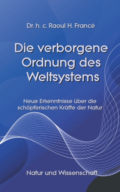 Die verborgene Ordnung des Weltsystems: Neue Erkenntnisse uber die schoepferischen Krafte der Natur