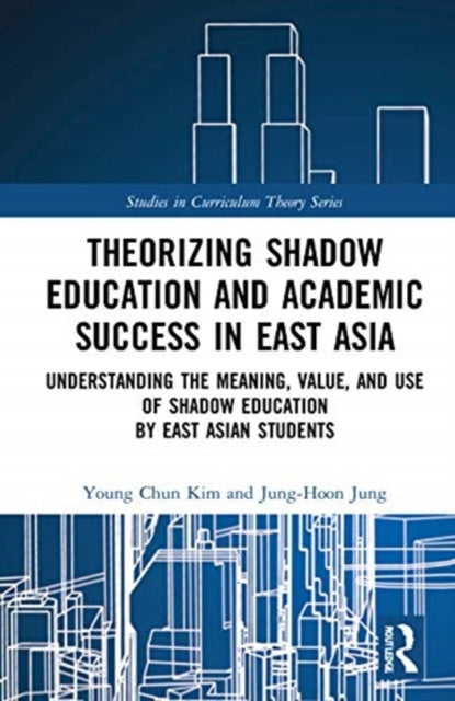 Theorizing Shadow Education and Academic Success in East Asia: Understanding the Meaning, Value, and Use of Shadow Education by East Asian Students