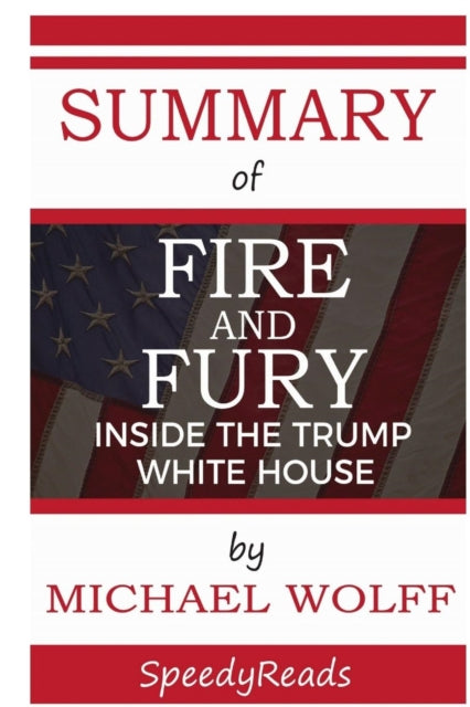 Summary of Fire and Fury: Inside the Trump White House by Michael Wolff - Finish Entire Book in 15 Minutes