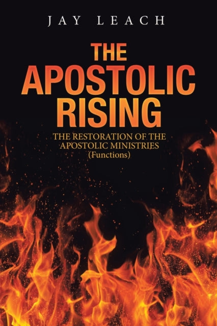 Apostolic Rising: The Restoration of the Apostolic Ministries (Functions)