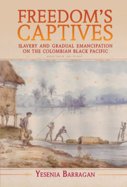 Freedom's Captives: Slavery and Gradual Emancipation on the Colombian Black Pacific