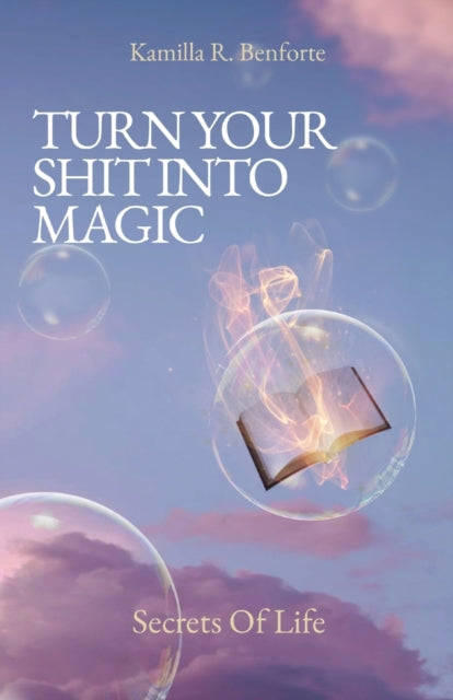Turn Your Shit Into Magic: Secrets Of Life