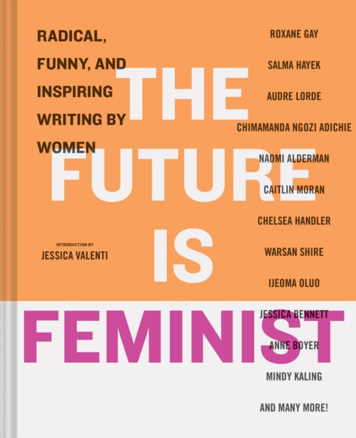 Future is Feminist: Radical, Funny, and Inspiring Writing by Women