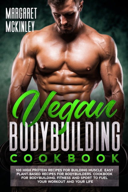 Vegan Bodybuilding Cookbook: High Protein Delicious Recipes for Building Muscle. Quick and Easy Plant-Based Recipes for Bodybuilders and Athletes to Fuel Your Workout and Your Life