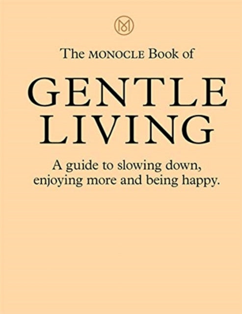Monocle Book of Gentle Living: A guide to slowing down, enjoying more and being happy