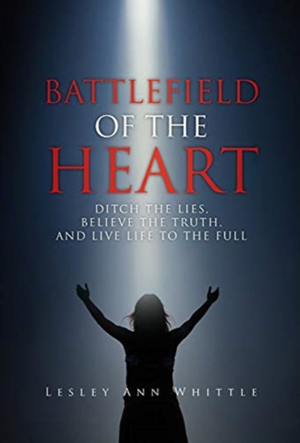 Battlefield of the Heart: Ditch the Lies, Believe the Truth, And Live Life to the Full