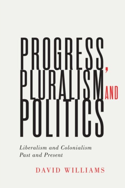 Progress, Pluralism, and Politics: Liberalism and Colonialism, Past and Present
