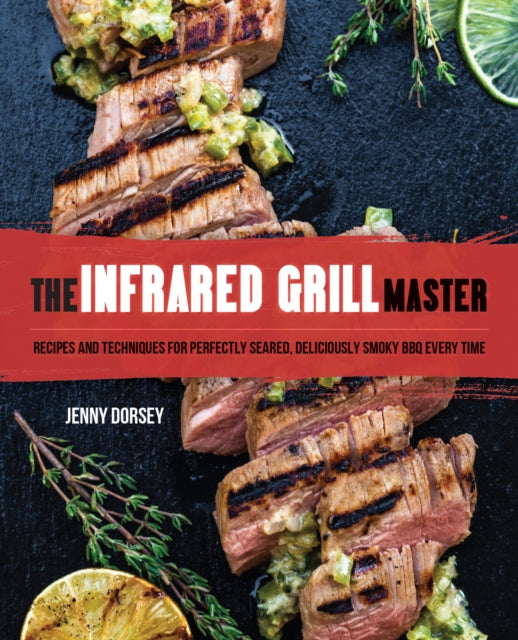 Infrared Grill Master: Recipes and Techniques for Perfectly Seared, Deliciously Smokey BBQ Every Time