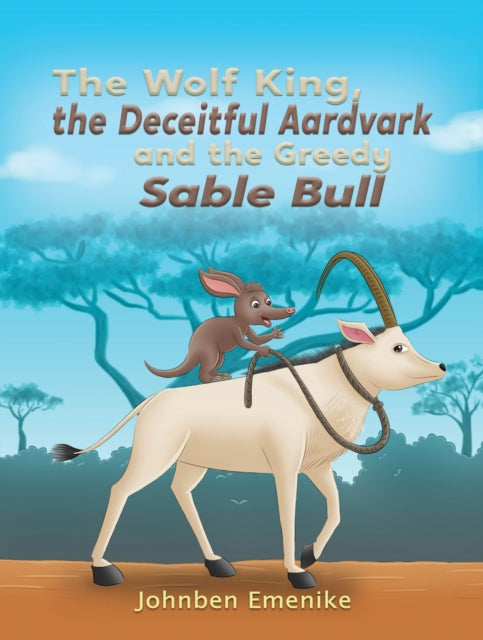 Wolf King, the Deceitful Aardvark and the Greedy Sable Bull