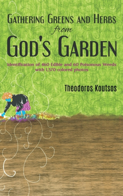 Gathering Greens and Herbs from God's Garden: Identification of 460 Edible and 60 Poisonous Weeds with 1,570 colored photos