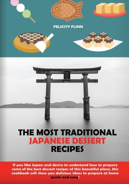 Most Traditional Japanese Dessert Recipes: If You Like Japan and Desire to Understand How to Prepare Some of the Best Dessert Recipes of This Beautiful Place, This Cookbook Will Show You Delicious Ideas to Prepare at Home Quick and Easy!