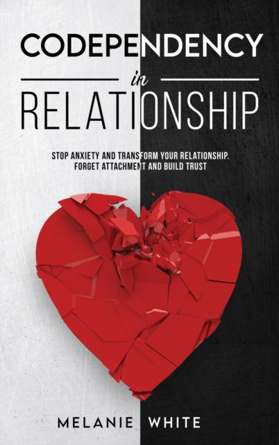 Codependency in Relationship: Stop anxiety and transform your relationship. Forget attachment and build trust
