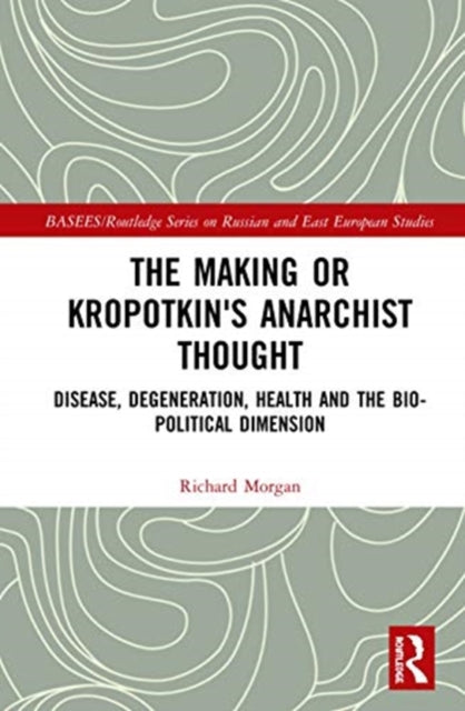 Making of Kropotkin's Anarchist Thought: Disease, Degeneration, Health and the Bio-political Dimension