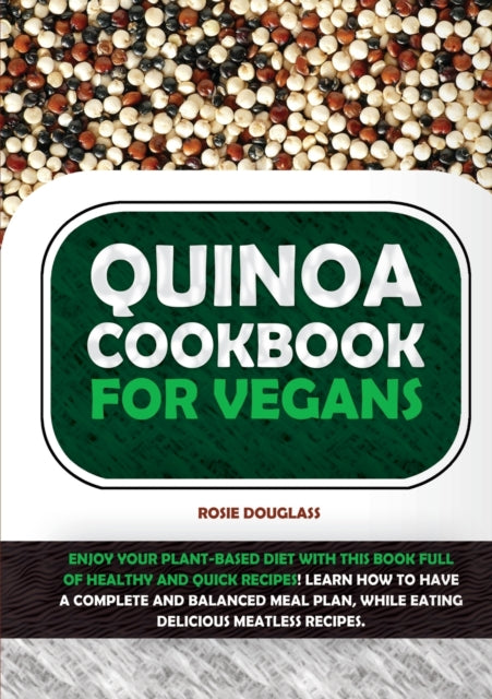 Quinoa Cookbook For Vegans: Enjoy Your Plant-Based Diet with This Book Full of Healthy and Quick Recipes! Learn How to Have a Complete and Balanced Meal Plan, While Eating Delicious Meatless Recipes.