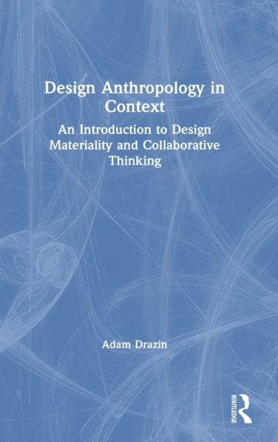 Design Anthropology in Context: An Introduction to Design Materiality and Collaborative Thinking