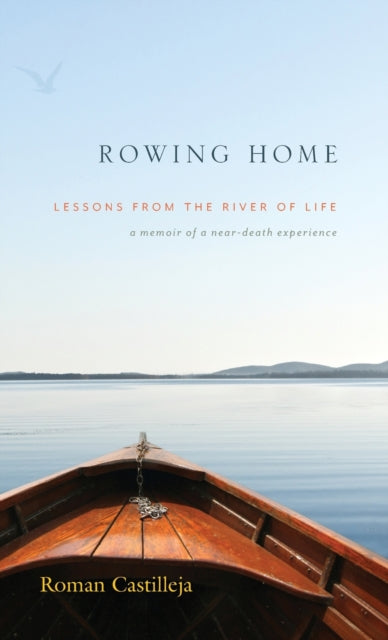 Rowing Home - Lessons From The River Of life: A Memoir of a Near-Death Experience