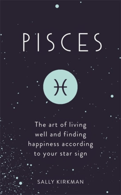 Pisces: The Art of Living Well and Finding Happiness According to Your Star Sign