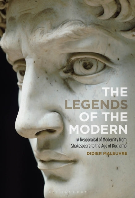 Legends of the Modern: A Reappraisal of Modernity from Shakespeare to the Age of Duchamp