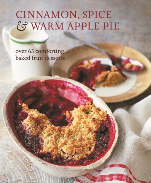 Cinnamon, Spice & Warm Apple Pie: Over 65 Comforting Baked Fruit Desserts