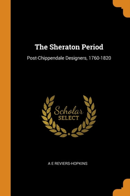 Sheraton Period: Post-Chippendale Designers, 1760-1820