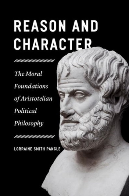 Reason and Character - The Moral Foundations of Aristotelian Political Philosophy
