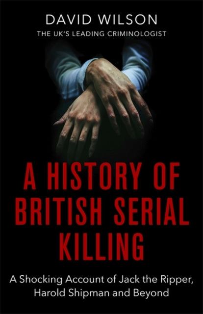 History Of British Serial Killing: The Shocking Account of Jack the Ripper, Harold Shipman and Beyond