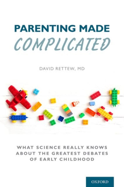 Parenting Made Complicated: What Science Really Knows About the Greatest Debates of Early Childhood