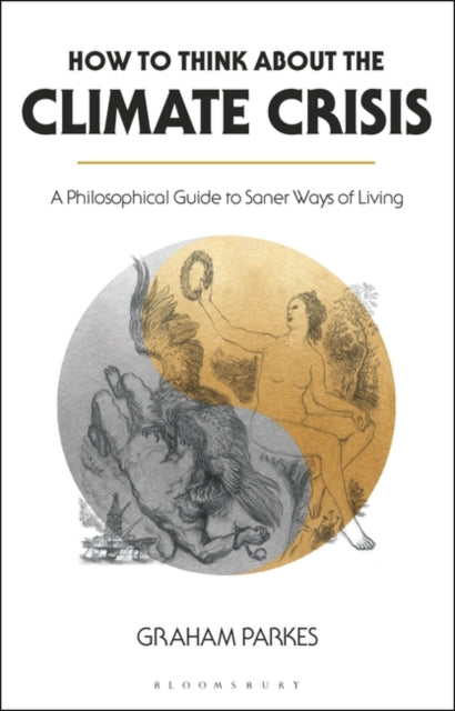 How to Think about the Climate Crisis: A Philosophical Guide to Saner Ways of Living