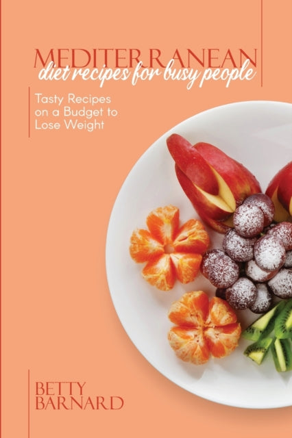 Mediterranean Diet Recipes for Busy People: Tasty Recipes on a Budget to Lose Weight