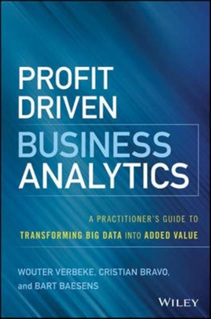 Profit Driven Business Analytics: A Practitioner's Guide to Transforming Big Data into Added Value