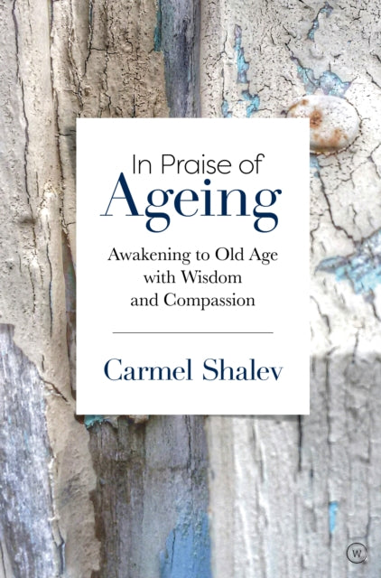 In Praise of Ageing: Awakening to Old Age with Wisdom and Compassion