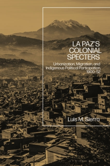 La Paz's Colonial Specters: Urbanization, Migration, and Indigenous Political Participation, 1900-52
