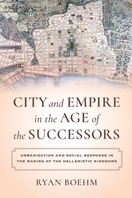 City and Empire in the Age of the Successors: Urbanization and Social Response in the Making of the Hellenistic Kingdoms