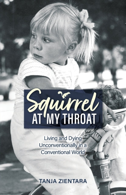 Squirrel At My Throat: Living and Dying Unconventionally in a Conventional World