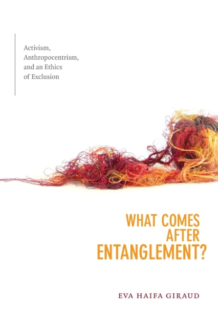 What Comes after Entanglement?: Activism, Anthropocentrism, and an Ethics of Exclusion
