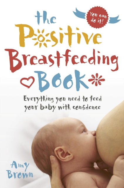 Positive Breastfeeding Book: Everything you need to feed your baby with confidence