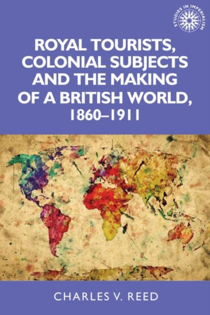 Royal Tourists, Colonial Subjects and the Making of a British World, 1860-1911