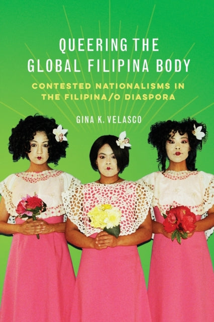 Queering the Global Filipina Body: Contested Nationalisms in the Filipina/o Diaspora
