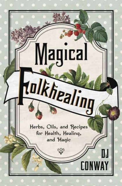 Magical Folkhealing: Herbs, Oils, and Recipes for Health, Healing