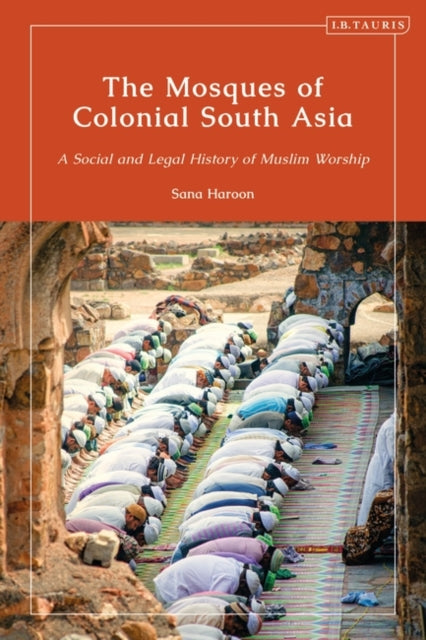 Mosques of Colonial South Asia: A Social and Legal History of Muslim Worship