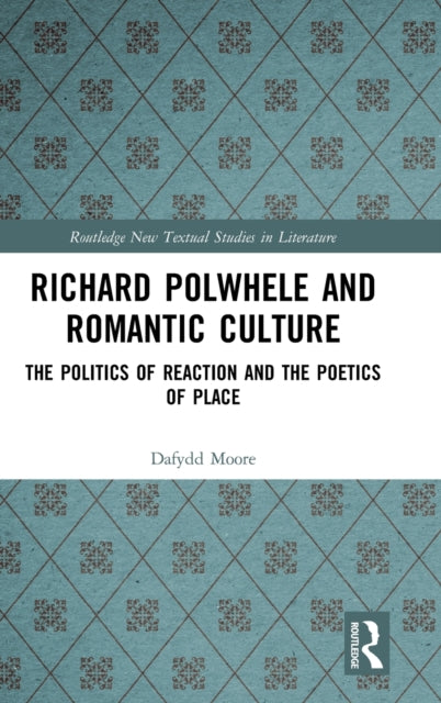 Richard Polwhele and Romantic Culture: The Politics of Reaction and the Poetics of Place