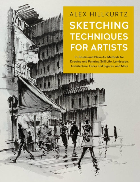 Sketching Techniques for Artists: In-Studio and Plein-Air Methods for Drawing and Painting Still Lifes, Landscapes, Architecture, Faces and Figures