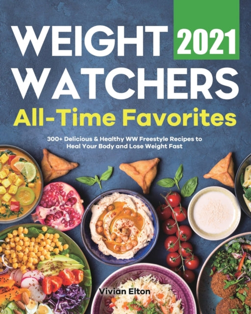 Weight Watchers All-Time Favorites 2021: 300+ Delicious & Healthy WW Freestyle Recipes to Heal Your Body and Lose Weight Fast