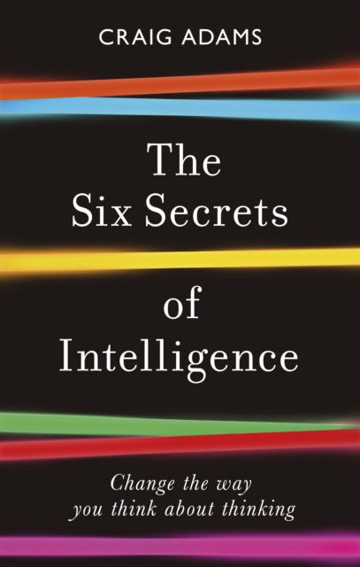 Six Secrets of Intelligence: Change the way you think about thinking