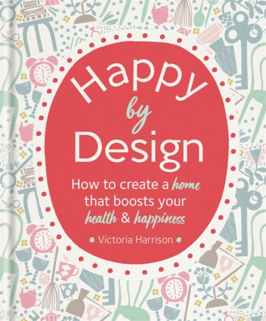 Happy by Design: How to create a home that boosts your health & happiness