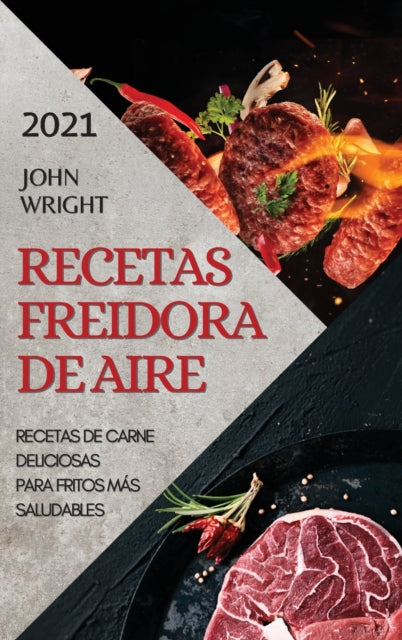 Recetas Freidora de Aire 2021 (Air Fryer Recipes Spanish Edition): Recetas de Carne Deliciosas Para Fritos Mas Saludables