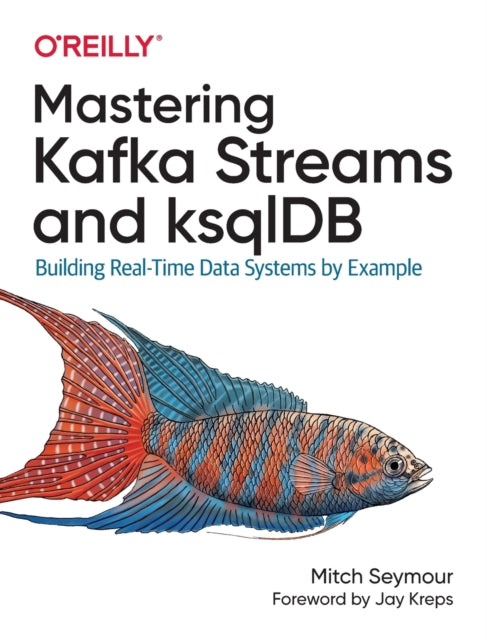 Mastering Kafka Streams and ksqlDB: Building real-time data systems by example