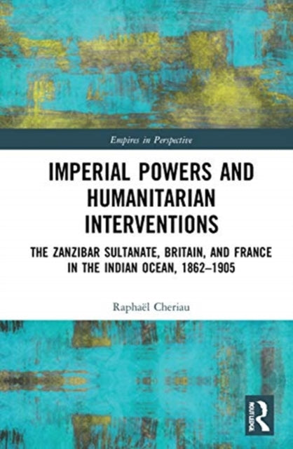 Imperial Powers and Humanitarian Interventions: The Zanzibar Sultanate, Britain, and France in the Indian Ocean, 1862-1905